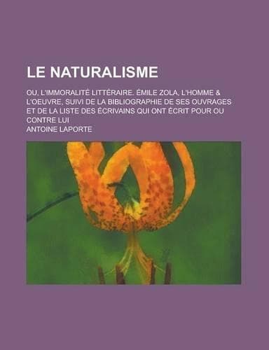 Cover of Le Naturalisme; Ou, L'Immoralite Litteraire. Emile Zola, L'Homme & L'Oeuvre, Suivi de La Bibliographie de Ses Ouvrages Et de La Liste Des Ecrivains Qui Ont Ecrit Pour Ou Contre Lui