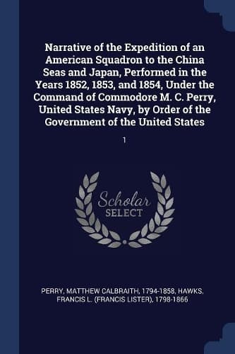 Cover of Narrative of the Expedition of an American Squadron to the China Seas and Japan, Performed in the Years 1852, 1853, and 1854, Under the Command of Commodore M. C. Perry, United States Navy, by Order of the Government of the United States