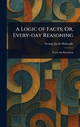 Cover of A Logic of Facts; Or, Every-day Reasoning