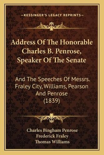 Cover of Address Of The Honorable Charles B. Penrose, Speaker Of The Senate: And The Speeches Of Messrs. Fraley City, Williams, Pearson And Penrose (1839)(English)