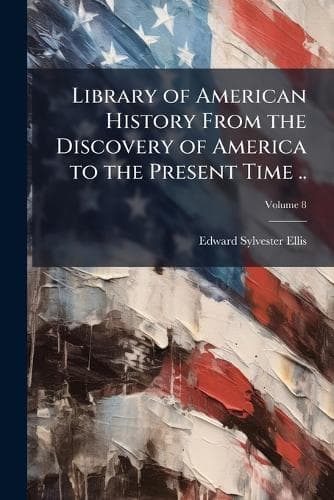 Cover of Library of American History From the Discovery of America to the Present Time ..