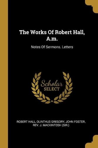 Cover of The Works Of Robert Hall, A.m.