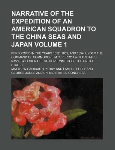Cover of Narrative of the Expedition of an American Squadron to the China Seas and Japan Volume 1; Performed in the Years 1852, 1853, and 1854, Under the Command of Commodore M.C. Perry, United States Navy, by Order of the Government of the United States