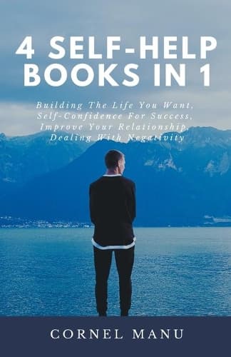 Cover of 4 Self-Help Books In 1: Building The Life You Want, Self-Confidence For Success, Improve Your Relationship, Dealing With Negativity