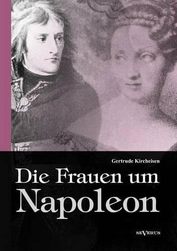 Cover of Die Frauen um Napoleon. Joséphine de Beauharnais, Laura Junot, Madame de Staël, Madame de Rémusat, Marie Luise, Königin Luise von Preußen, Marie Walewska, Napoleons Mutter und andere.