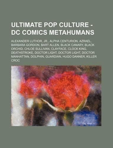 Cover of Ultimate Pop Culture - DC Comics Metahumans: Alexander Luthor, Jr., Alpha Centurion, Azrael, Barbara Gordon, Bart Allen, Black Canary, Black Orchid, C