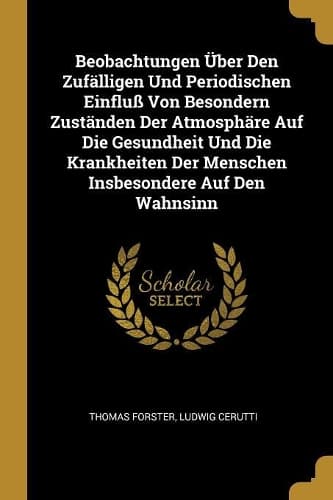Cover of Beobachtungen Über Den Zufälligen Und Periodischen Einfluß Von Besondern Zuständen Der Atmosphäre Auf Die Gesundheit Und Die Krankheiten Der Menschen Insbesondere Auf Den Wahnsinn