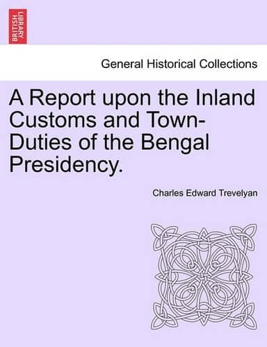 Cover of A Report Upon the Inland Customs and Town-Duties of the Bengal Presidency.