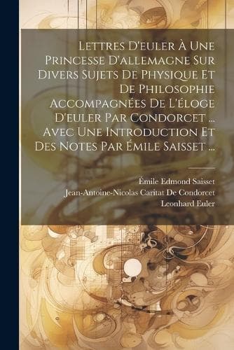 Cover of Lettres D'euler À Une Princesse D'allemagne Sur Divers Sujets De Physique Et De Philosophie Accompagnées De L'éloge D'euler Par Condorcet ... Avec Une Introduction Et Des Notes Par Émile Saisset ...