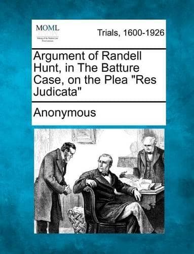 Cover of Argument of Randell Hunt, in the Batture Case, on the Plea Res Judicata: (English)