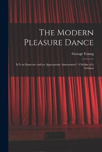 Cover of The Modern Pleasure Dance [microform]: is It an Innocent and an Appropriate Amusement?: Outline of a Sermon