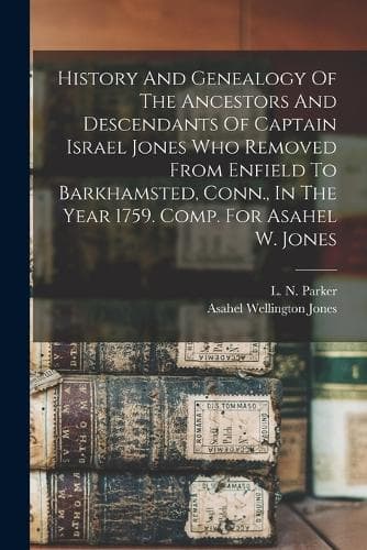 Cover of History And Genealogy Of The Ancestors And Descendants Of Captain Israel Jones Who Removed From Enfield To Barkhamsted, Conn., In The Year 1759. Comp. For Asahel W. Jones