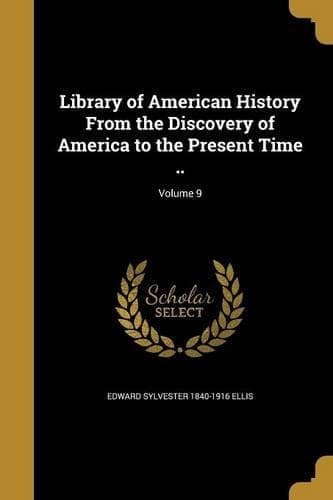 Cover of Library of American History From the Discovery of America to the Present Time ..; Volume 9