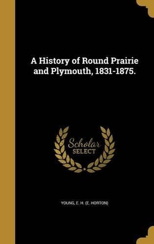 Cover of A History of Round Prairie and Plymouth, 1831-1875.