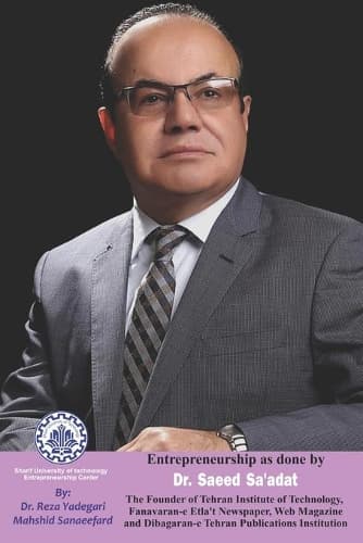Cover of Entrepreneurship as done by Dr. Saeed Sa'adat: The Founder of Tehran Institute of Technology, Fanavaran-e Etla't Newspaper, Web Magazine and Dibagaran-e Tehran Publications Institution(Iranian Great Entrepreneurs)