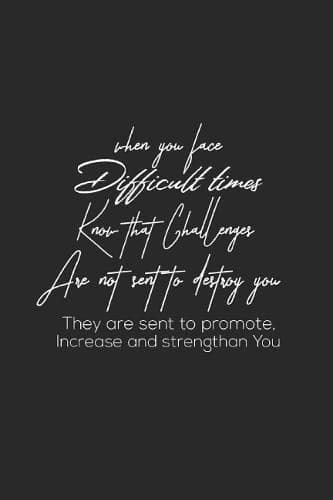 Cover of When You Face Difficult Times Know That Challenges Are Not Sent To Destroy You They Are Sent To Promote, Increase And Strentgthan You: Daily Success, Motivation and Everyday Inspiration For Your Best Year Ever, 365 days to more Happiness Motivational Yea