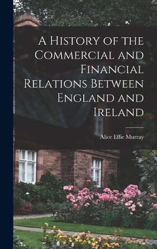 Cover of A History of the Commercial and Financial Relations Between England and Ireland
