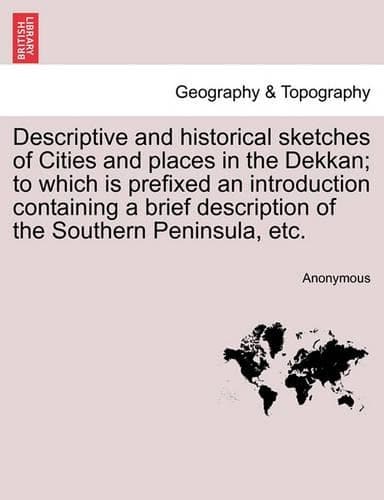 Cover of Descriptive and historical sketches of Cities and places in the Dekkan; to which is prefixed an introduction containing a brief description of the Southern Peninsula, etc.