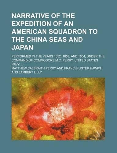 Cover of Narrative of the Expedition of an American Squadron to the China Seas and Japan; Performed in the Years 1852, 1853, and 1854, Under the Command of Commodore M.C. Perry, United States Navy