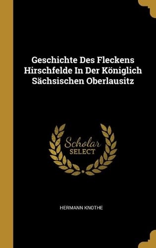 Cover of Geschichte Des Fleckens Hirschfelde In Der Königlich Sächsischen Oberlausitz