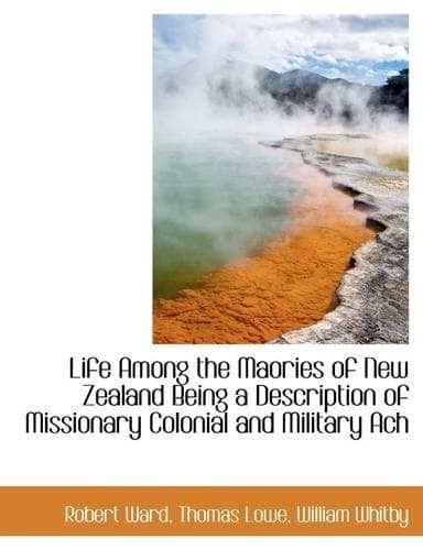 Cover of Life Among the Maories of New Zealand Being a Description of Missionary Colonial and Military Ach