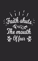 Cover of faith shuts the mouth of fear: Cute Lined Journal, Diary Or Notebook. 120 Story Paper Pages. 6 in x 9 in Cover.