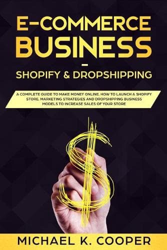 Cover of E-Commerce Business Shopify & Dropshipping: A Complete Guide to Make Money Online. How to Launch a Shopify Store. Marketing Strategies and Dropshipping Business Models to Increase Sales of You