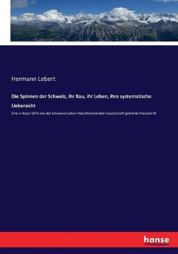 Cover of Die Spinnen der Schweiz, ihr Bau, ihr Leben, ihre systematische Uebersicht