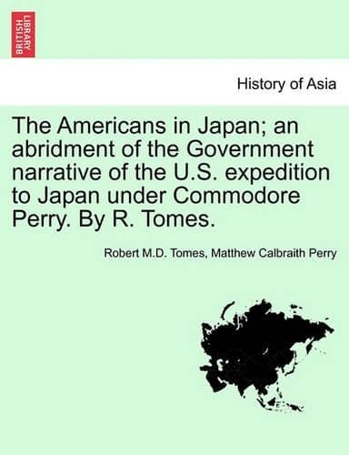Cover of The Americans in Japan; An Abridment of the Government Narrative of the U.S. Expedition to Japan Under Commodore Perry. by R. Tomes.: (English)