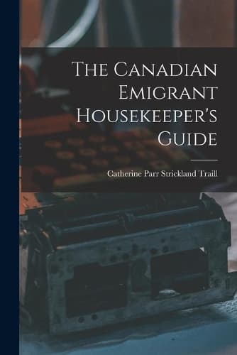 Cover of The Canadian Emigrant Housekeeper's Guide [microform]