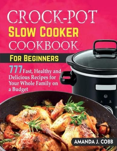 Cover of Crock-Pot Slow Cooker Cookbook for Beginners: 777 Fast, Healthy and Delicious Recipes for Your Whole Family on a Budget