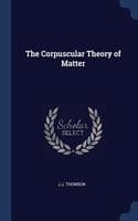 Cover of THE CORPUSCULAR THEORY OF MATTER