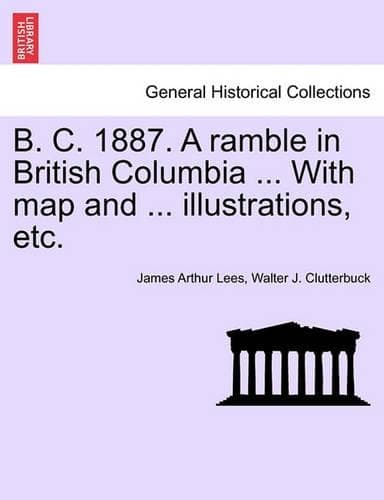 Cover of B. C. 1887. a Ramble in British Columbia ... with Map and ... Illustrations, Etc. New Edition