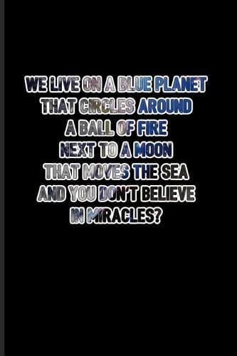Cover of We Live on a Blue Planet That Circles Around a Ball of Fire... and You Don't Believe in Miracles?