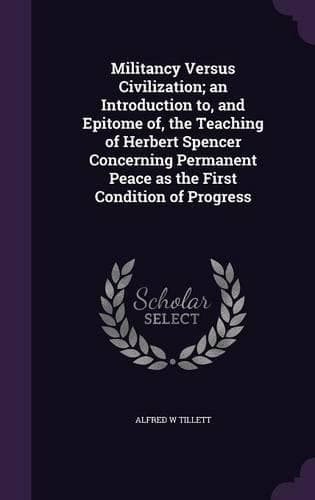 Cover of Militancy Versus Civilization; an Introduction to, and Epitome of, the Teaching of Herbert Spencer Concerning Permanent Peace as the First Condition of Progress