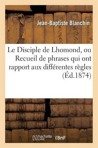 Cover of Le Disciple de Lhomond, Ou Recueil de Phrases Qui Ont Rapport Aux Différentes Règles