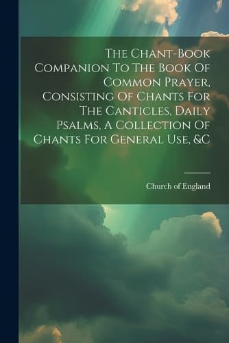 Cover of The Chant-book Companion To The Book Of Common Prayer, Consisting Of Chants For The Canticles, Daily Psalms, A Collection Of Chants For General Use, &c