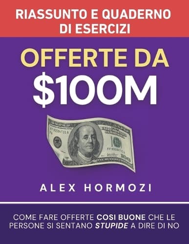 Cover of Offerte da $100M Riassunto e Manuale Degli Esercizi: Come Fare Offerte Così Buone Che Le Persone Si Sentano Stupide A Dire Di No