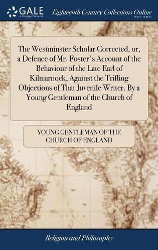 Cover of The Westminster Scholar Corrected, or, a Defence of Mr. Foster's Account of the Behaviour of the Late Earl of Kilmarnock, Against the Trifling Objections of That Juvenile Writer. By a Young Gentleman of the Church of England
